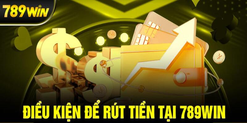 Một số điều kiện bet thủ cần tuân thủ khi rút tiền 789win